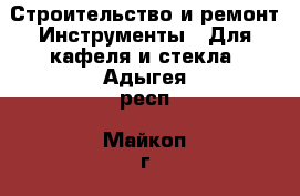 Строительство и ремонт Инструменты - Для кафеля и стекла. Адыгея респ.,Майкоп г.